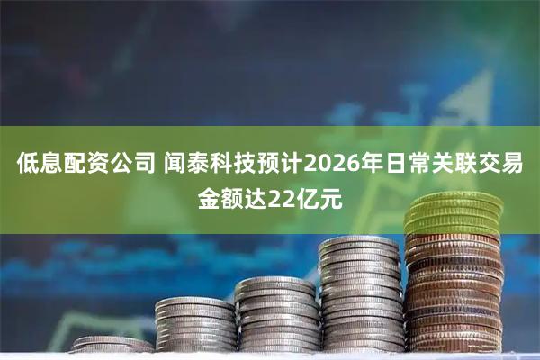 低息配资公司 闻泰科技预计2026年日常关联交易金额达22亿元