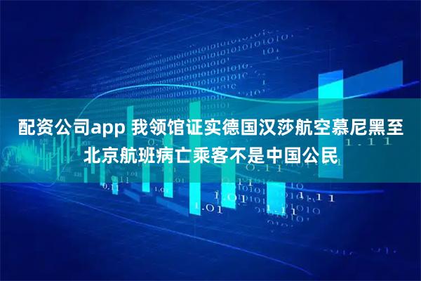 配资公司app 我领馆证实德国汉莎航空慕尼黑至北京航班病亡乘客不是中国公民