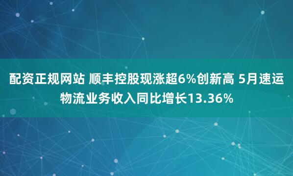 配资正规网站 顺丰控股现涨超6%创新高 5月速运物流业务收入同比增长13.36%