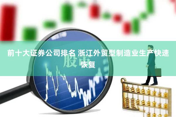 前十大证券公司排名 浙江外贸型制造业生产快速恢复