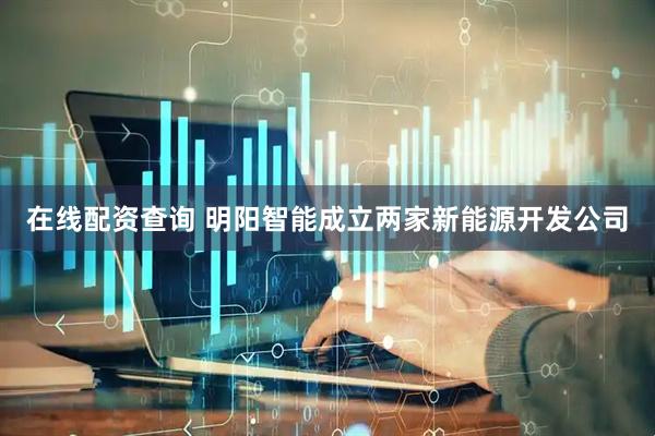 在线配资查询 明阳智能成立两家新能源开发公司