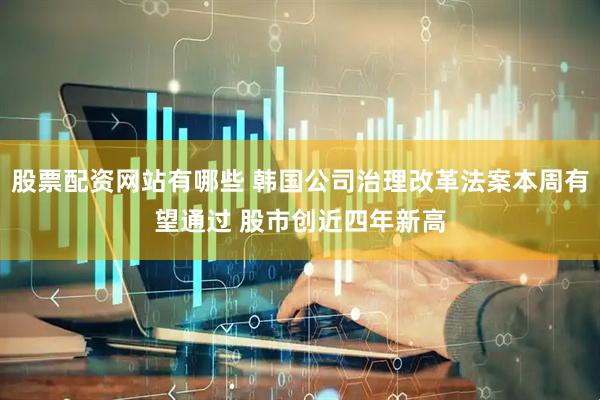 股票配资网站有哪些 韩国公司治理改革法案本周有望通过 股市创近四年新高