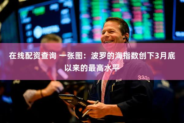 在线配资查询 一张图：波罗的海指数创下3月底以来的最高水平