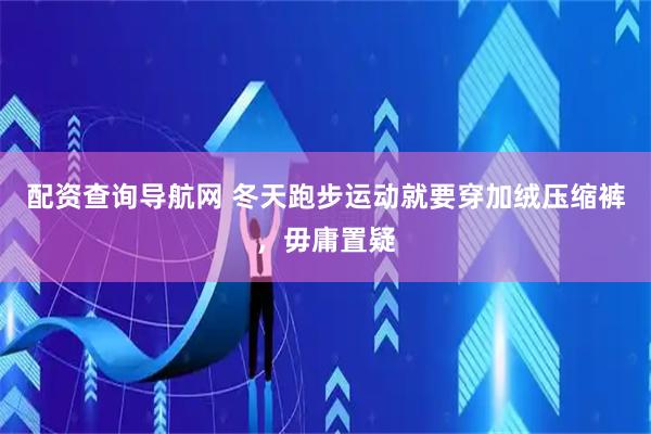 配资查询导航网 冬天跑步运动就要穿加绒压缩裤，毋庸置疑