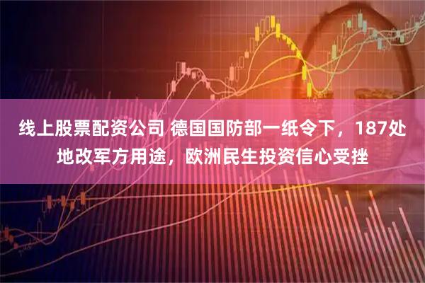 线上股票配资公司 德国国防部一纸令下，187处地改军方用途，欧洲民生投资信心受挫