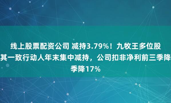 线上股票配资公司 减持3.79%！九牧王多位股东及其一致行动人年末集中减持，公司扣非净利前三季降17%