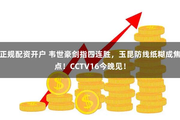 正规配资开户 韦世豪剑指四连胜，玉昆防线纸糊成焦点！CCTV16今晚见！